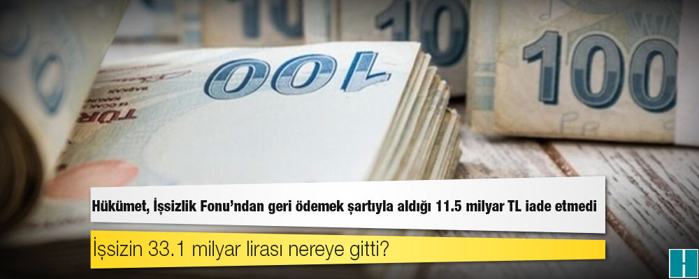 Hükümet, İşsizlik Fonu'ndan geri ödemek şartıyla aldığı 11.5 milyar TL iade etmedi