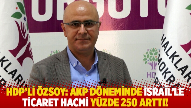 HDP'li Özsoy: AKP döneminde İsrail’le ticaret hacmi yüzde 250 arttı