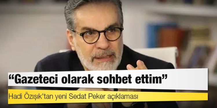 Hadi Özışık'tan yeni Sedat Peker açıklaması: Gazeteci olarak sohbet ettim