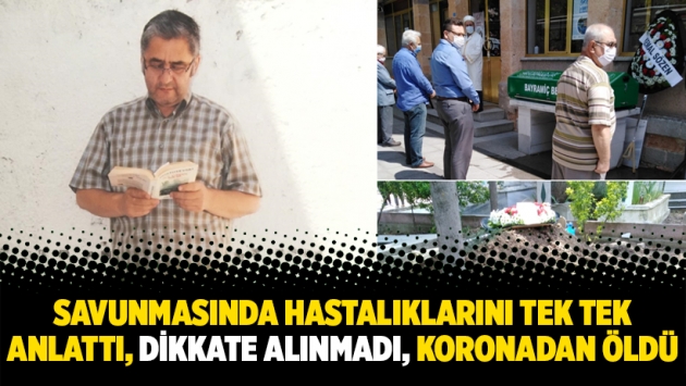 Halil Şimşek savunmasında hastalıklarını tek tek anlattı, dikkate alınmadı, koronadan öldü