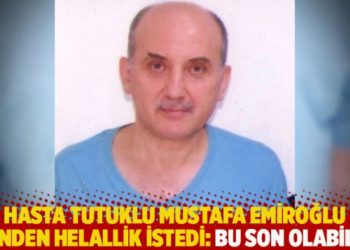 Hasta tutuklu Mustafa Emiroğlu eşinden helallik istedi: Bu son olabilir!