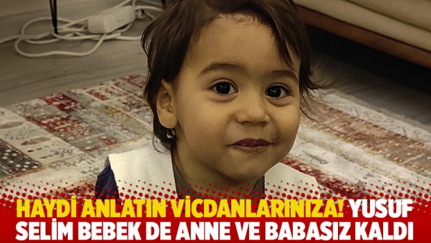 Haydi anlatın vicdanlarınıza! Yusuf Selim bebek de anne ve babasız kaldı