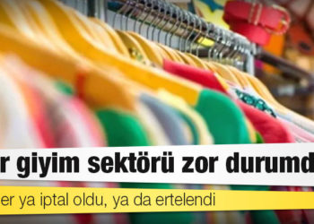 Hazır giyim sektörü zor durumda; siparişler ya iptal oldu, ya da ertelendi!