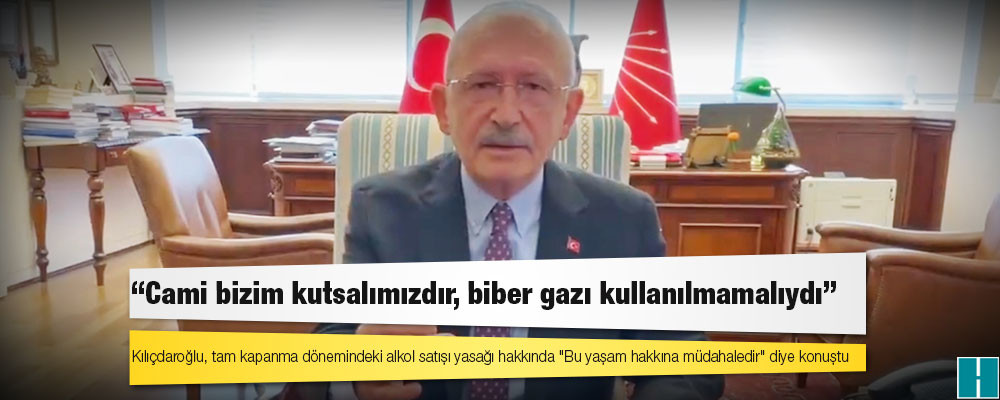 Kılıçdaroğlu: Cami bizim kutsalımızdır, biber gazı kullanılmamalıydı