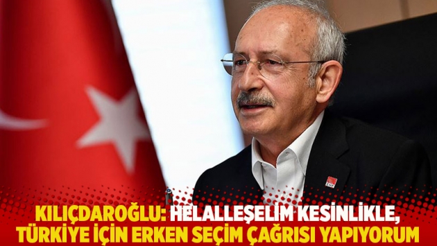 Kılıçdaroğlu: Helalleşelim kesinlikle, Türkiye için erken seçim çağrısı yapıyorum