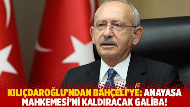 Kılıçdaroğlu'ndan Bahçeli'ye: Anayasa Mahkemesi'ni kaldıracak galiba!