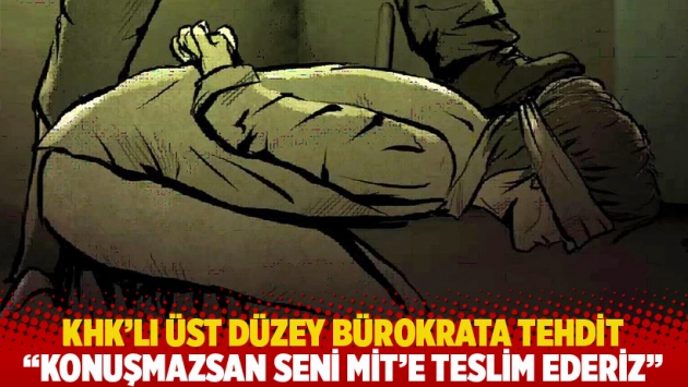 KHK'lı üst düzey bürokrata tehdit: Konuşmazsan seni MİT’e teslim ederiz