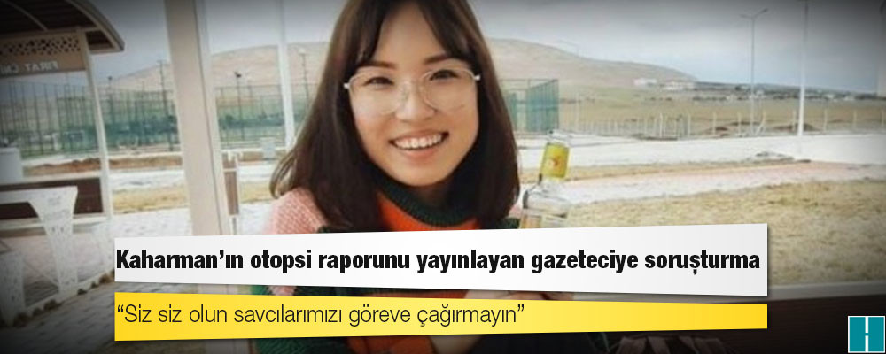 Kaharman’ın otopsi raporunu yayınlayan gazeteciye soruşturma