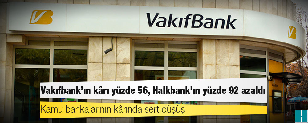 Kamu bankalarının kârında sert düşüş: Vakıfbank'ın kârı yüzde 56, Halkbank'ın yüzde 92 azaldı