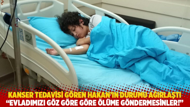 Kanser tedavisi gören Hakan'ın durumu ağırlaştı: Evladımızı göz göre göre ölüme göndermesinler!