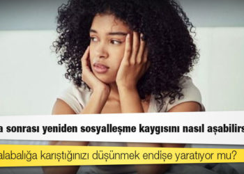 Kapanma sonrası yeniden sosyalleşme kaygısını nasıl aşabilirsiniz?