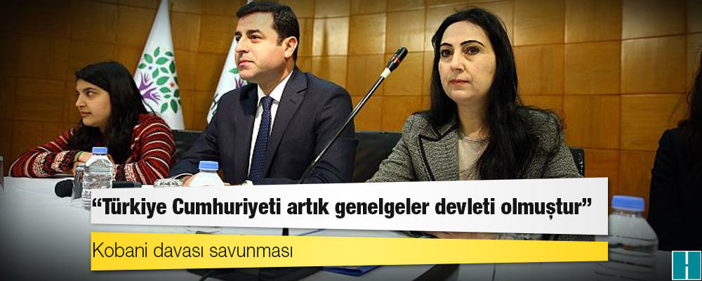 Kobani davası savunması: Türkiye Cumhuriyeti artık genelgeler devleti olmuştur