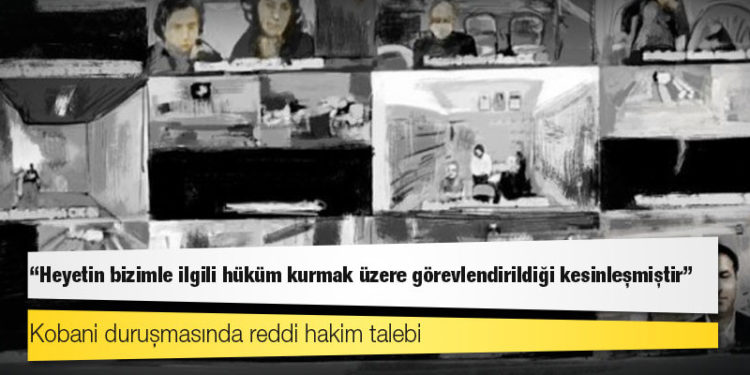 Kobani duruşmasında reddi hakim talebi: Heyet görevlendirilmiştir