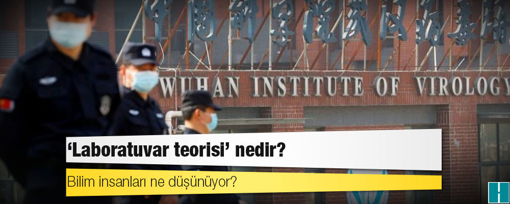 Koronavirüsün Vuhan'daki bir laboratuvardan çıktığı teorisi neden şimdi dikkate alınıyor?