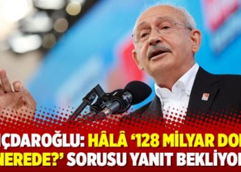 Kılıçdaroğlu: Hâlâ ‘128 milyar dolar nerede?’ sorusu yanıt bekliyor