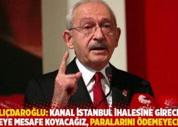 Kılıçdaroğlu: Kanal İstanbul ihalesine girecek ülkeye mesafe koyacağız, paralarını ödemeyeceğiz