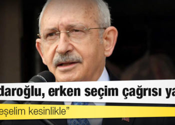 Kılıçdaroğlu, erken seçim çağrısı yaptı