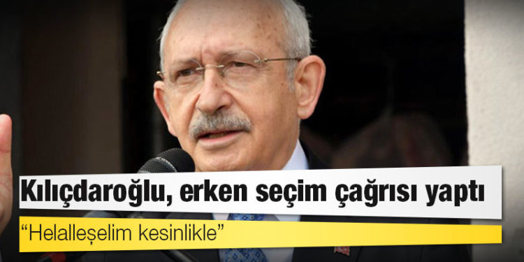 Kılıçdaroğlu, erken seçim çağrısı yaptı