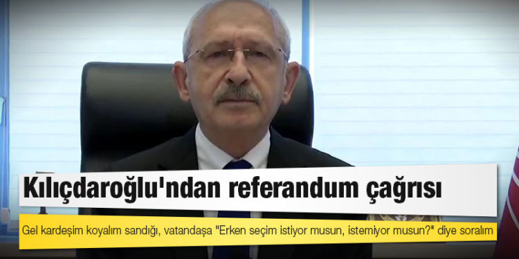 Kılıçdaroğlu'ndan referandum çağrısı: Gel kardeşim koyalım sandığı, vatandaşa "Erken seçim istiyor musun, istemiyor musun?" diye soralım