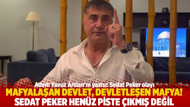 Mafyalaşan devlet, devletleşen mafya! Sedat Peker henüz piste çıkmış değil