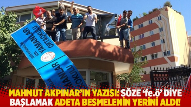 Mahmut Akpınar'ın yazısı: Söze 'fe.ö' diye başlamak adeta besmelenin yerini aldı!