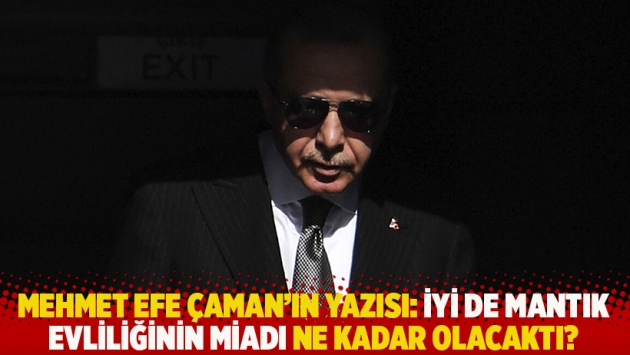 Mehmet Efe Çaman'ın yazısı: İyi de mantık evliliğinin miadı ne kadar olacaktı?