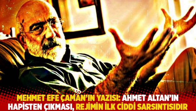 Mehmet Efe Çaman'ın yazısı: Ahmet Altan’ın hapisten çıkması, rejimin ilk ciddi sarsıntısıdır