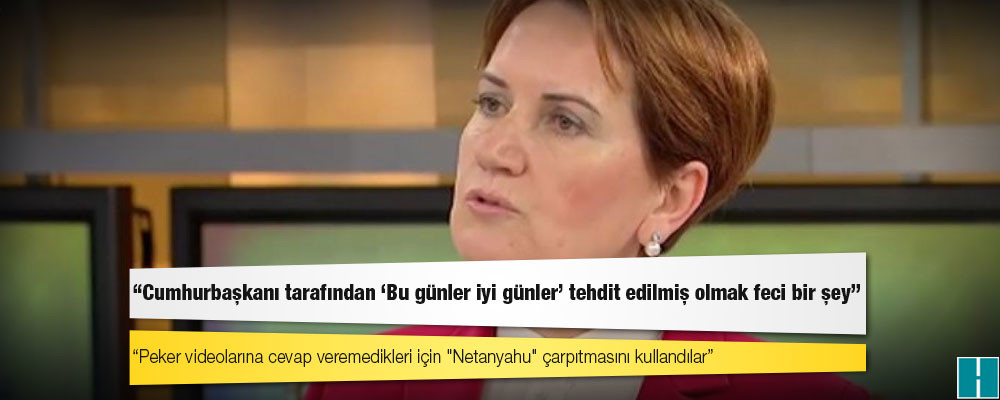 Meral Akşener: Cumhurbaşkanı tarafından 'Bu günler iyi günler' tehdit edilmiş olmak feci bir şey