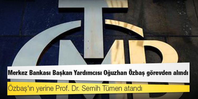 Merkez Bankası Başkan Yardımcısı Oğuzhan Özbaş görevden alındı