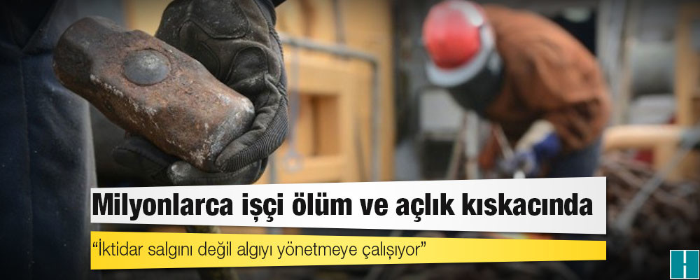 Milyonlarca işçi ölüm ve açlık kıskacında