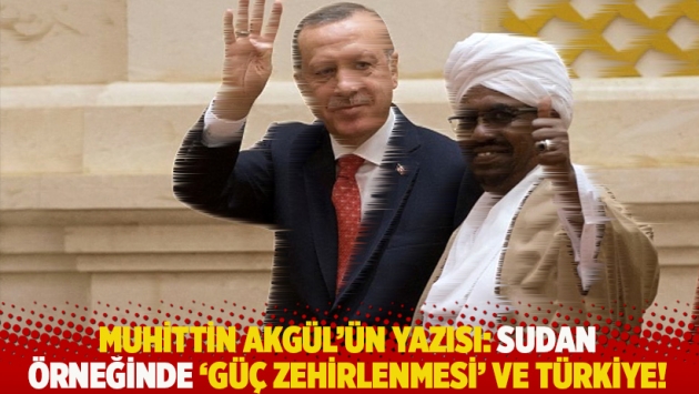 Muhittin Akgül'ün yazısı: Sudan örneğinde "güç zehirlenmesi" ve Türkiye!