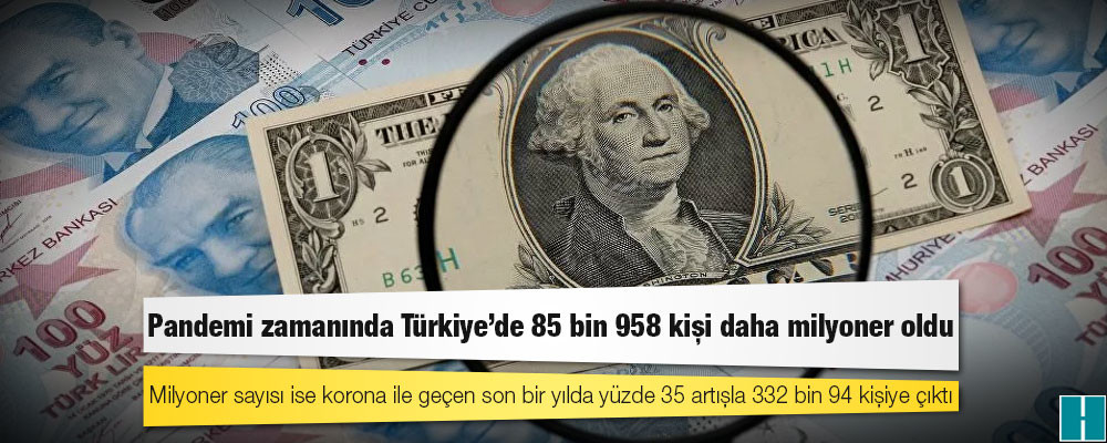 Pandemi zamanında Türkiye’de 85 bin 958 kişi daha milyoner oldu