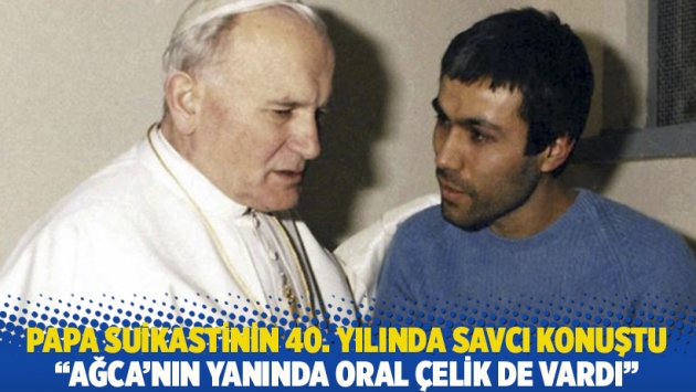 Papa suikastinin 40. yılında savcı konuştu: Ağca'nın yanında Oral Çelik de vardı