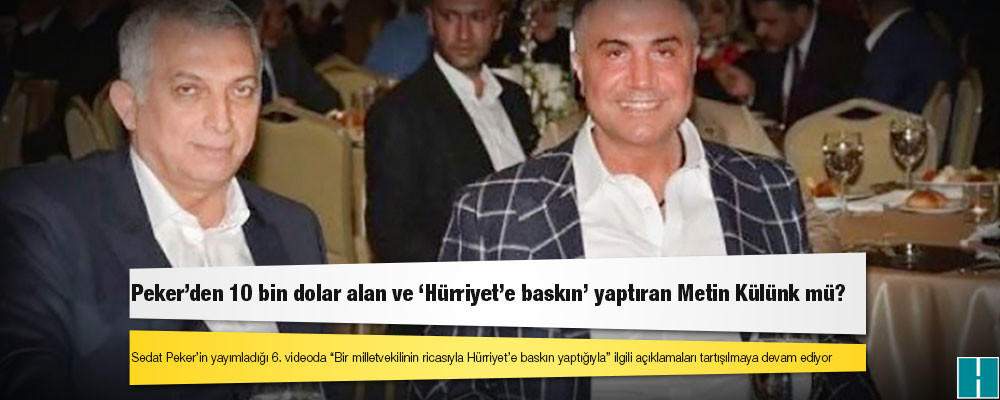 Peker’den 10 bin dolar alan ve ‘Hürriyet’e baskın’ yaptıran Metin Külünk mü?