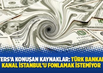 Reuters'a konuşan kaynaklar: T&uuml;rk bankaları, Kanal İstanbul'u fonlamak istemiyor