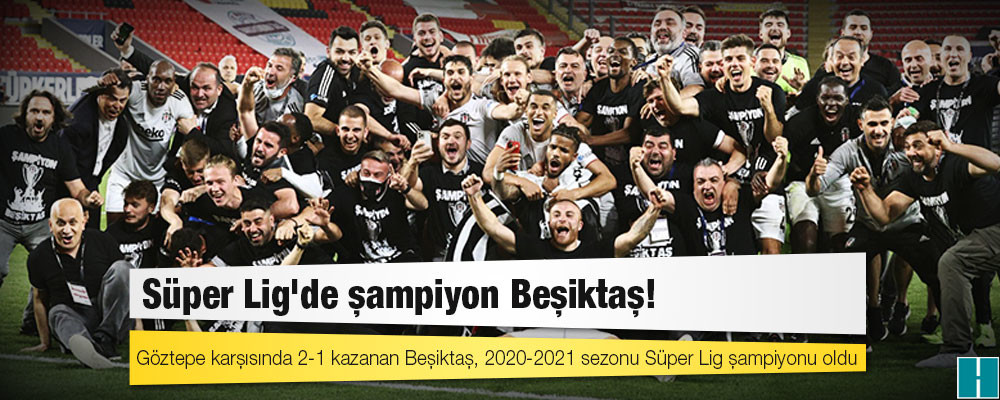 Süper Lig'de şampiyon Beşiktaş! Göztepe karşısında 2-1 kazanan Beşiktaş, 2020-2021 sezonu Süper Lig şampiyonu oldu