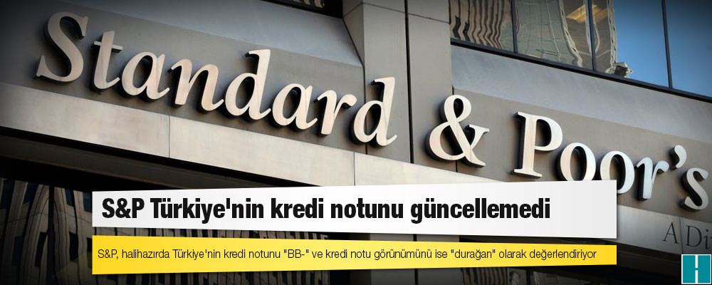 S&P Türkiye'nin kredi notunu güncellemedi