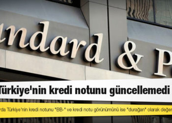 S&P Türkiye'nin kredi notunu güncellemedi