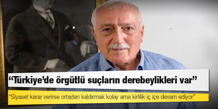 Saadettin Tantan: Türkiye'de örgütlü suçların derebeylikleri var, siyaset karar verirse ortadan kaldırmak kolay ama kirlilik iç içe devam ediyor
