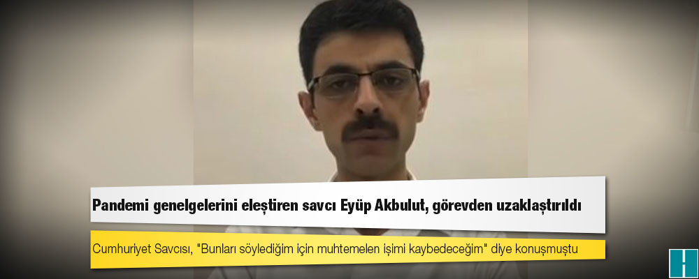 Salgın tedbirlerinin hukuksuz olduğunu savunarak soruşturma başlattığını duyuran Viranşehir Savcısı Eyüp Akbulut görevinden uzaklaştırıldı