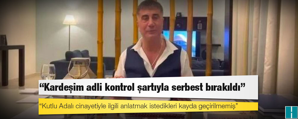 Sedat Peker: Kardeşim adli kontrol şartıyla serbest bırakıldı, Kutlu Adalı cinayetiyle ilgili anlatmak istedikleri kayda geçirilmemiş