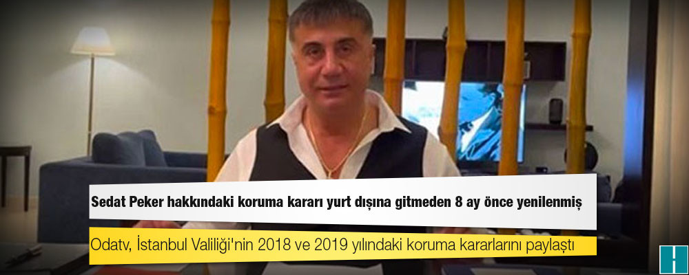 Sedat Peker hakkındaki koruma kararı yurt dışına gitmeden 8 ay önce yenilenmiş