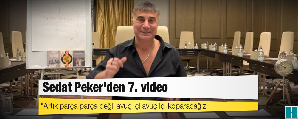 Sedat Peker'den 7. video:  "Artık parça parça değil avuç içi avuç içi koparacağız"