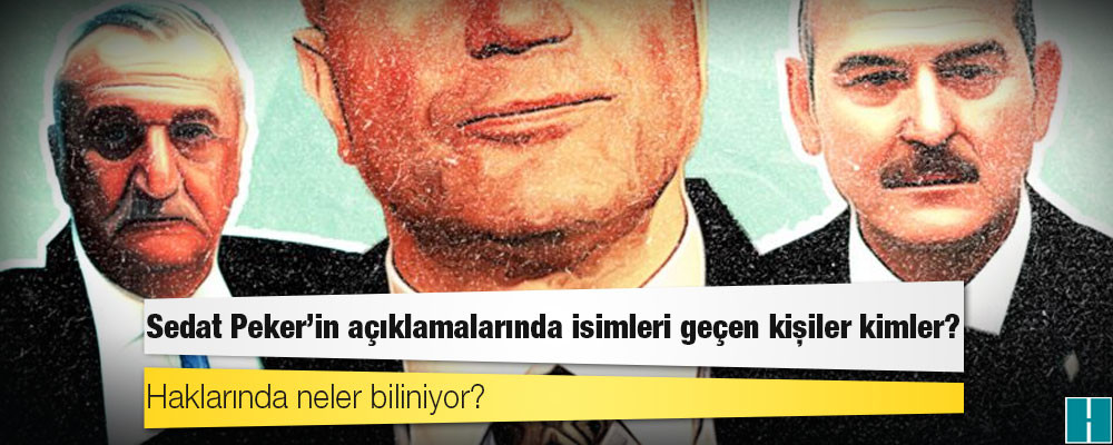 Sedat Peker'in açıklamalarında isimleri geçen kişiler kimler, haklarında neler biliniyor?