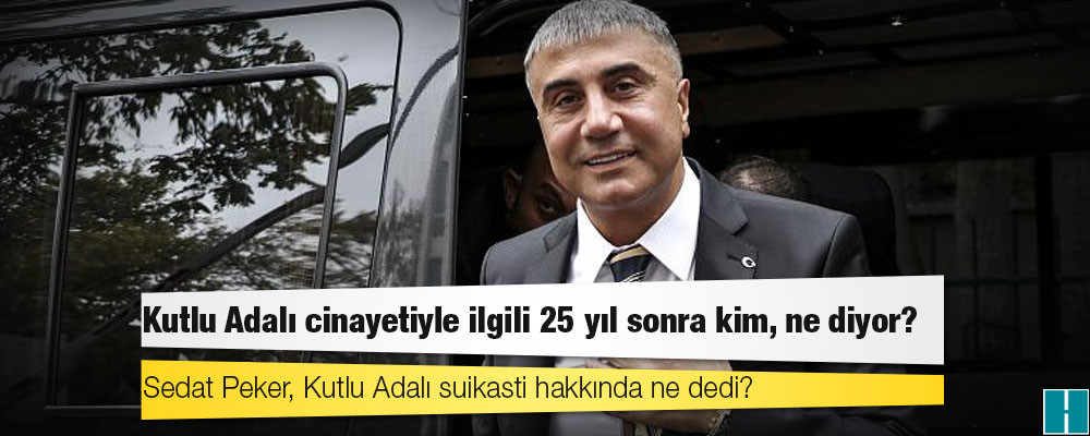 Sedat Peker'in gündeme taşıdığı Kutlu Adalı cinayetiyle ilgili 25 yıl sonra kim, ne diyor?