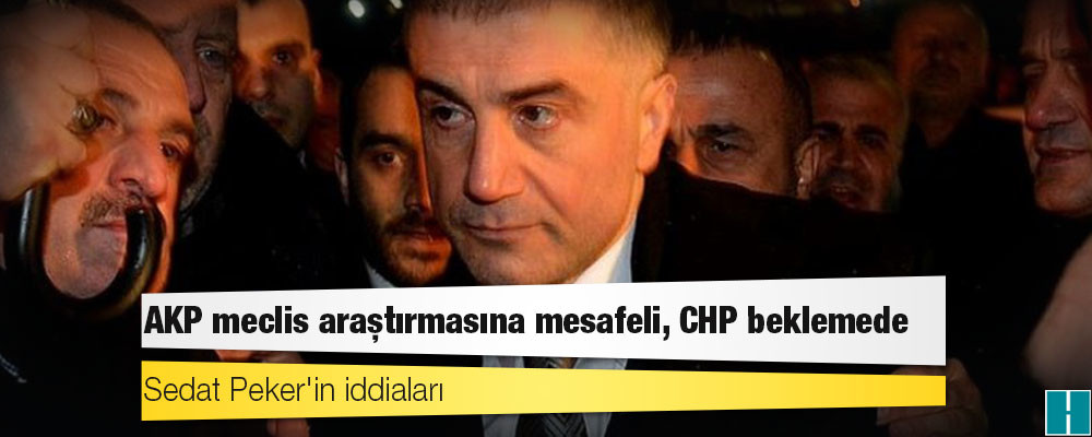 Sedat Peker'in iddiaları: AKP meclis araştırmasına mesafeli, CHP beklemede