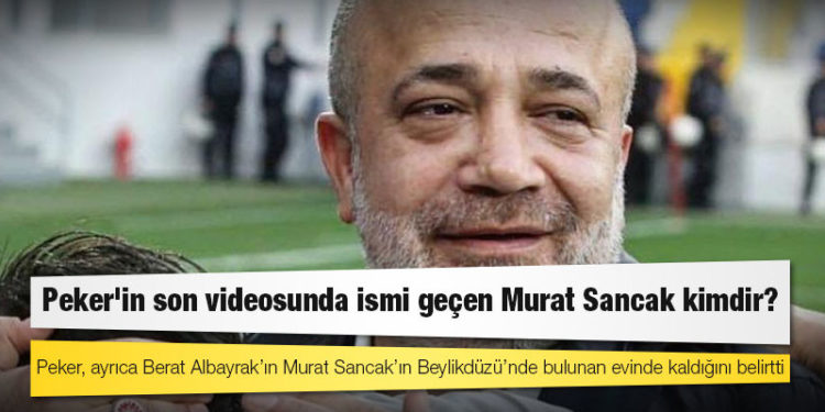 Sedat Peker'in son videosunda ismi geçen Murat Sancak kimdir?