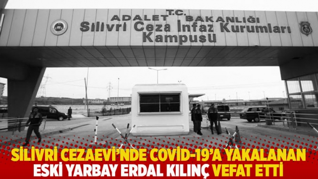 Silivri Cezaevi'nde Covid-19'a yakalanan eski yarbay Erdal Kılınç vefat etti