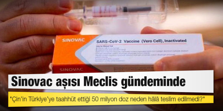 Sinovac aşısı Meclis gündeminde; "Çin’in Türkiye’ye taahhüt ettiği 50 milyon doz neden hâlâ teslim edilmedi?"