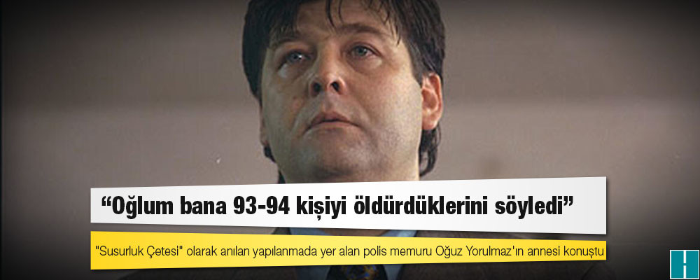 "Susurluk Çetesi" olarak anılan yapılanmada yer alan polis memuru Oğuz Yorulmaz'ın annesi: Oğlum bana 93-94 kişiyi öldürdüklerini söyledi